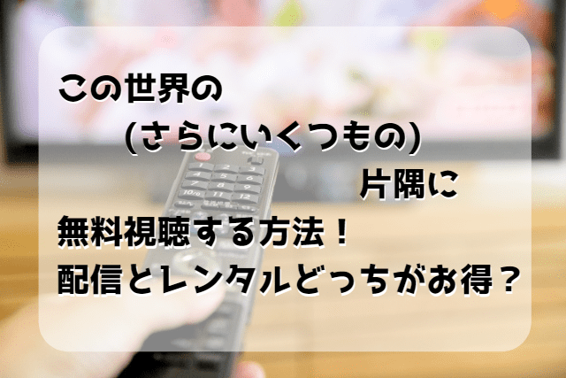 この世界の さらにいくつもの 片隅にを無料視聴する方法 配信とレンタルどっちがお得 Enjoy Life